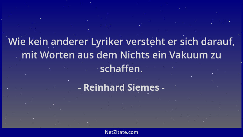 Reinhard Siemes - Wie kein anderer Lyriker versteht er sich darauf, mit Worten aus dem Nichts ein Vakuum zu schaffen....