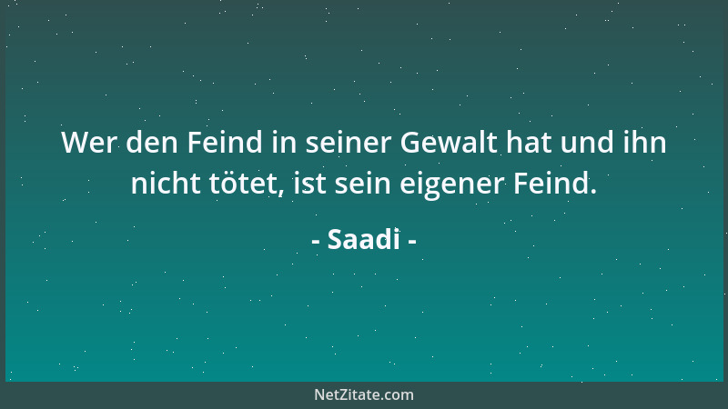Saadi - Wer den Feind in seiner Gewalt hat und ihn nicht tötet, ist sein eigener Feind....