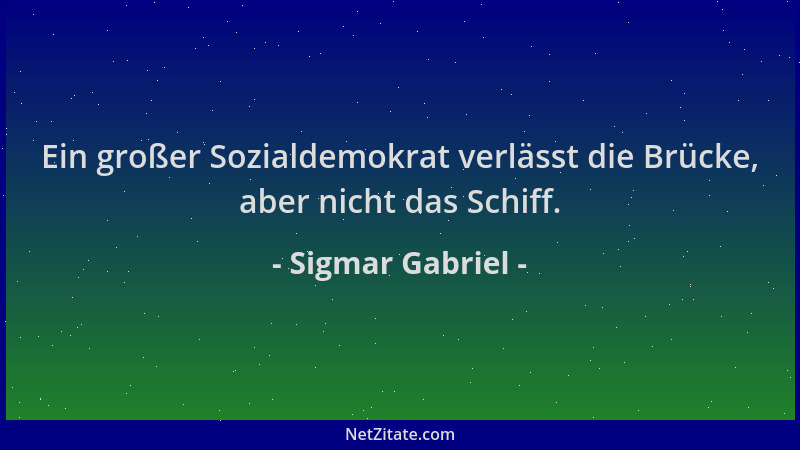 Sigmar Gabriel - Ein großer Sozialdemokrat verlässt die Brücke, aber nicht das Schiff....