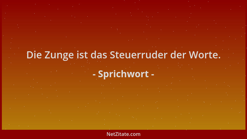 Sprichwort - Die Zunge ist das Steuerruder der Worte....