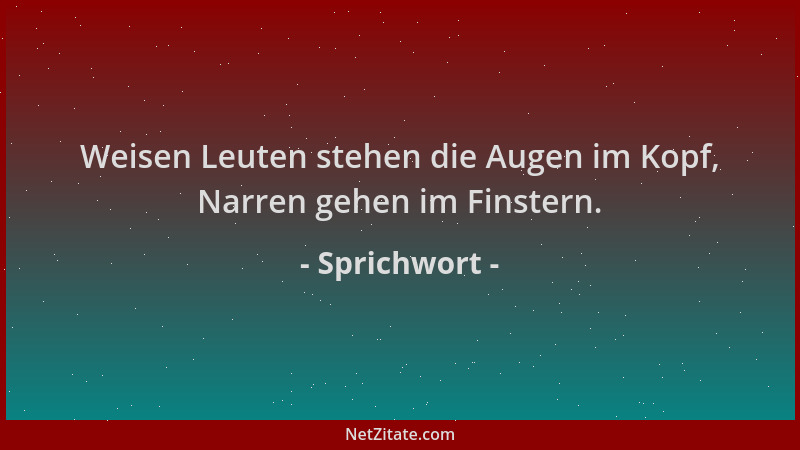 Sprichwort - Weisen Leuten stehen die Augen im Kopf, Narren gehen im Finstern....