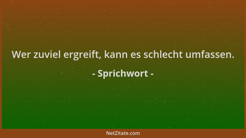Sprichwort - Wer zuviel ergreift, kann es schlecht umfassen....