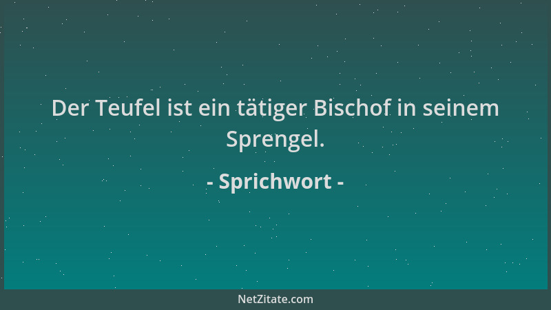 Sprichwort - Der Teufel ist ein tätiger Bischof in seinem Sprengel....