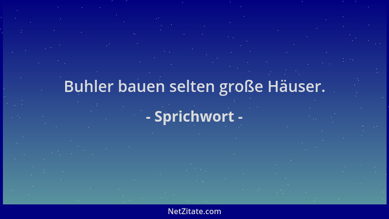 Sprichwort - Buhler bauen selten große Häuser....