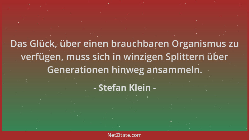 Stefan Klein - Das Glück, über einen brauchbaren Organismus zu verfügen, muss sich in winzigen Splittern über Generationen...