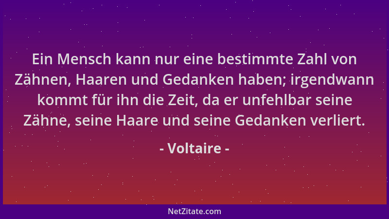 Voltaire - Ein Mensch kann nur eine bestimmte Zahl von Zähnen, Haaren und Gedanken haben; irgendwann kommt für ihn die Zeit...