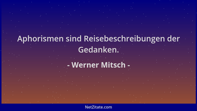 Werner Mitsch - Aphorismen sind Reisebeschreibungen der Gedanken....