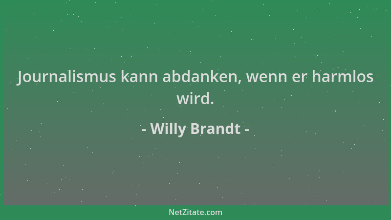 Willy Brandt - Journalismus kann abdanken, wenn er harmlos wird....