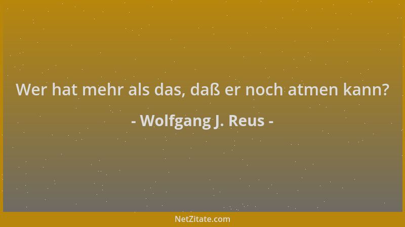 Wolfgang J. Reus - Wer hat mehr als das, daß er noch atmen kann?...