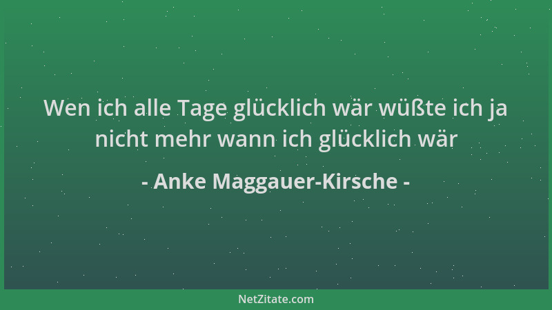 Anke Maggauer-Kirsche - Wen ich alle Tage glücklich wär wüßte ich ja nicht mehr wann ich glücklich wär...