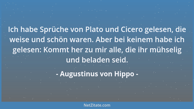 Augustinus von Hippo - Ich habe Sprüche von Plato und Cicero gelesen, die weise und schön waren. Aber bei keinem habe ich g...