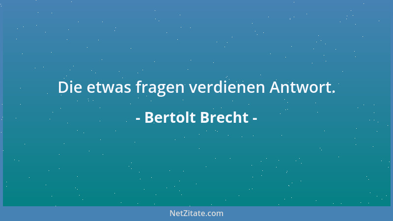 Bertolt Brecht - Die etwas fragen verdienen Antwort....
