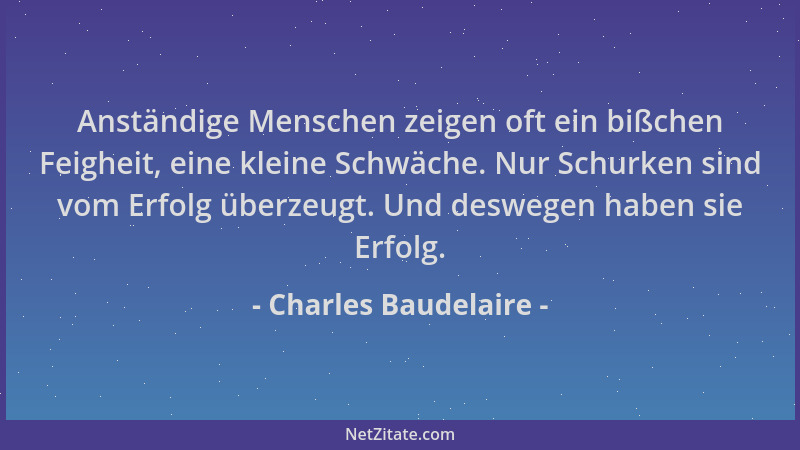 Charles Baudelaire - Anständige Menschen zeigen oft ein bißchen Feigheit, eine kleine Schwäche. Nur Schurken sind vom Erfol...