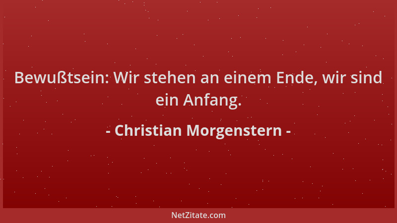 Christian Morgenstern - Bewußtsein: Wir stehen an einem Ende, wir sind ein Anfang....