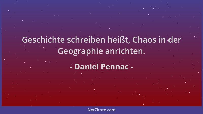 Daniel Pennac - Geschichte schreiben heißt, Chaos in der Geographie anrichten....