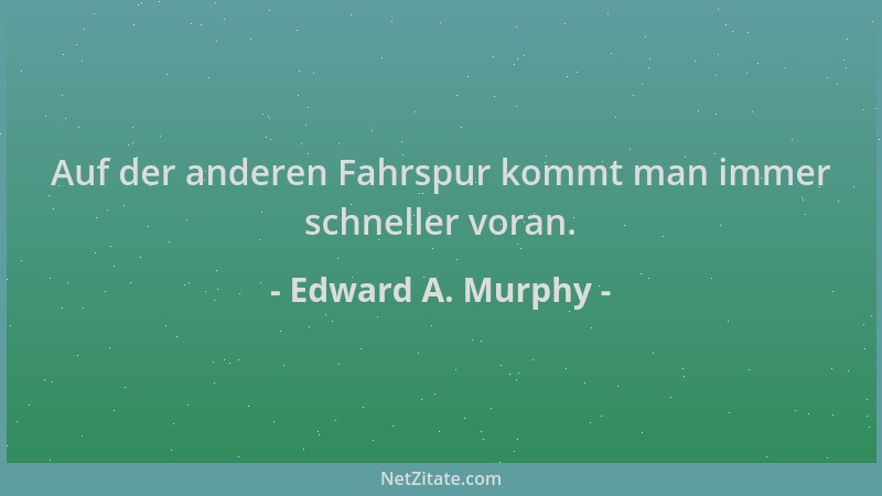 Edward A. Murphy - Auf der anderen Fahrspur kommt man immer schneller voran....