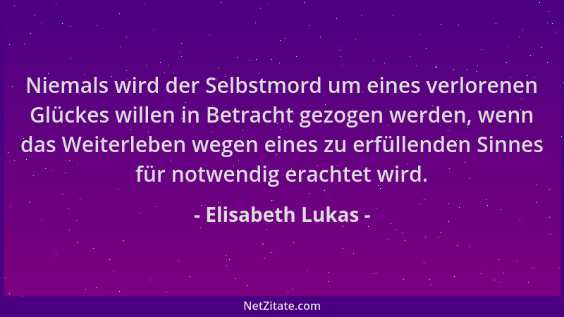 Elisabeth Lukas - Niemals wird der Selbstmord um eines verlorenen Glückes willen in Betracht gezogen werden, wenn das Weite...