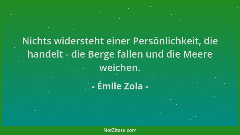 Émile Zola - Nichts widersteht einer Persönlichkeit, die handelt - die Berge fallen und die Meere weichen....