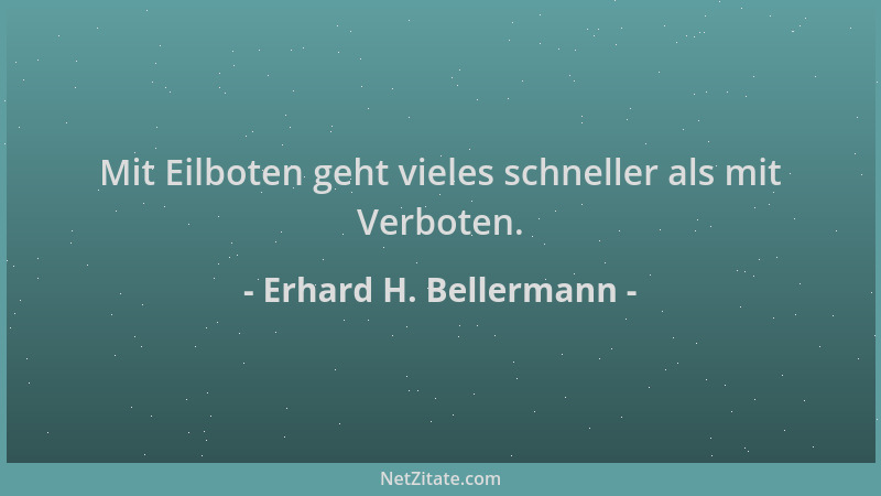 Erhard H. Bellermann - Mit Eilboten geht vieles schneller als mit Verboten....