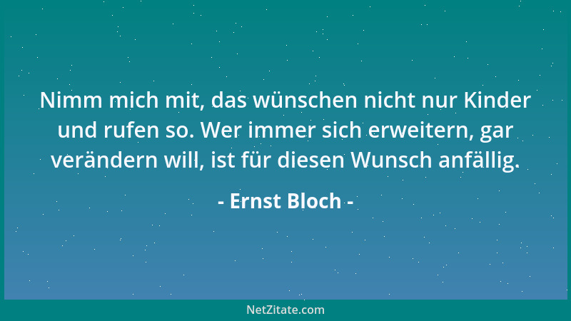 Ernst Bloch - Nimm mich mit, das wünschen nicht nur Kinder und rufen so. Wer immer sich erweitern, gar verändern will, ist...