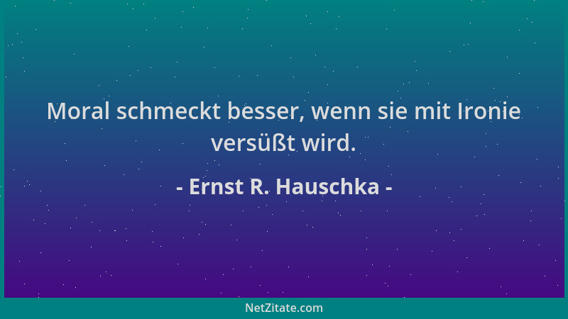 Ernst R. Hauschka - Moral schmeckt besser, wenn sie mit Ironie versüßt wird....