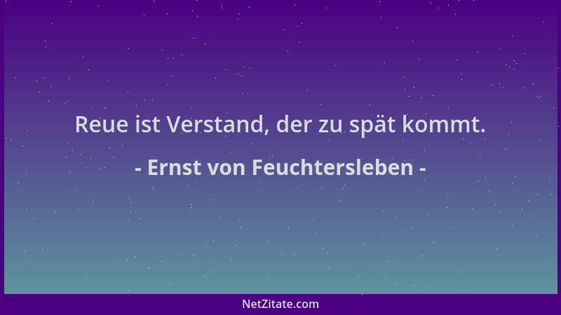 Ernst von Feuchtersleben - Reue ist Verstand, der zu spät kommt....