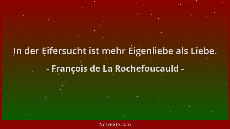 François de La Rochefoucauld - In der Eifersucht ist mehr Eigenliebe als Liebe....