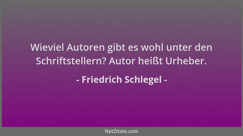 Friedrich Schlegel - Wieviel Autoren gibt es wohl unter den Schriftstellern? Autor heißt Urheber....