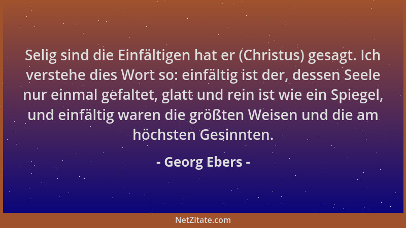 Georg Ebers - Selig sind die Einfältigen hat er (Christus) gesagt. Ich verstehe dies Wort so: einfältig ist der, dessen See...