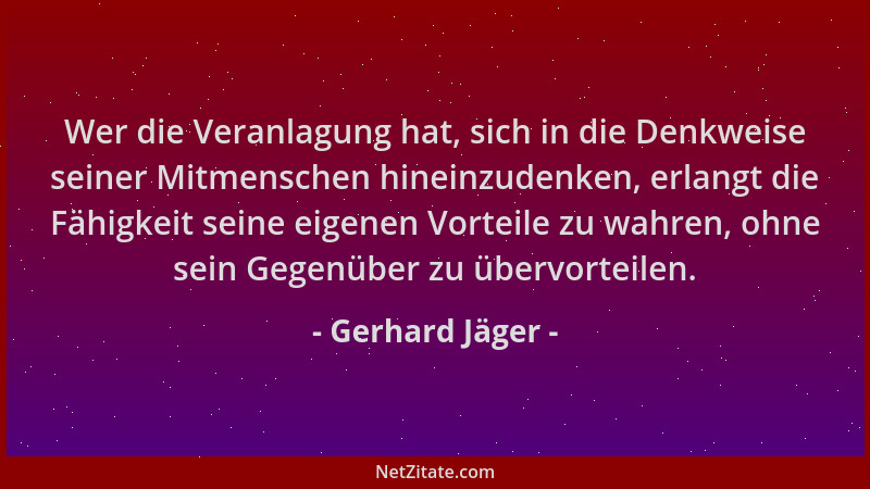 Gerhard Jäger - Wer die Veranlagung hat, sich in die Denkweise seiner Mitmenschen hineinzudenken, erlangt die Fähigkeit sei...