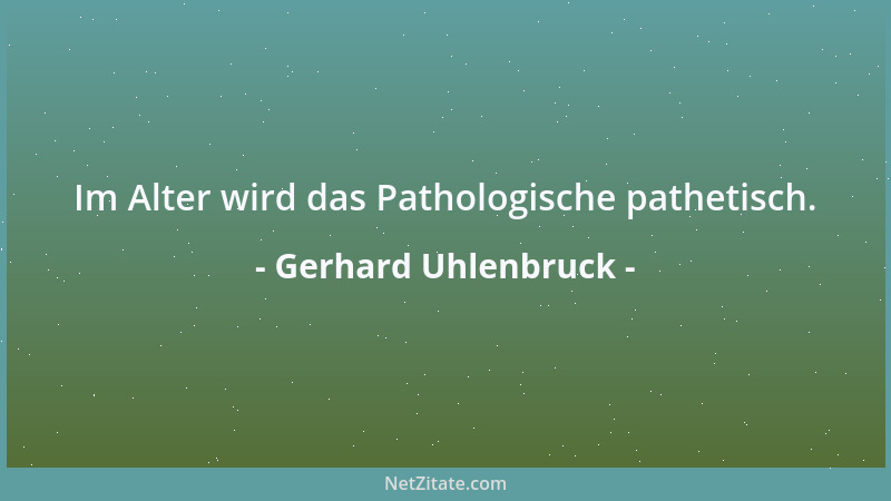 Gerhard Uhlenbruck - Im Alter wird das Pathologische pathetisch....