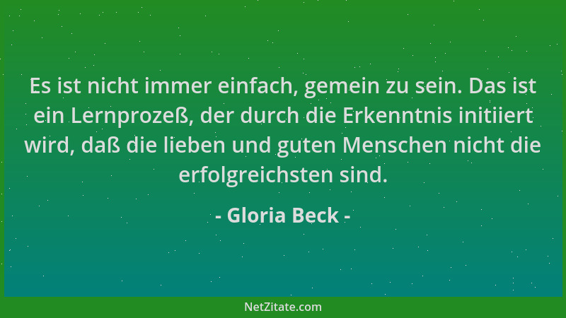 Gloria Beck - Es ist nicht immer einfach, gemein zu sein. Das ist ein Lernprozeß, der durch die Erkenntnis initiiert wird,...