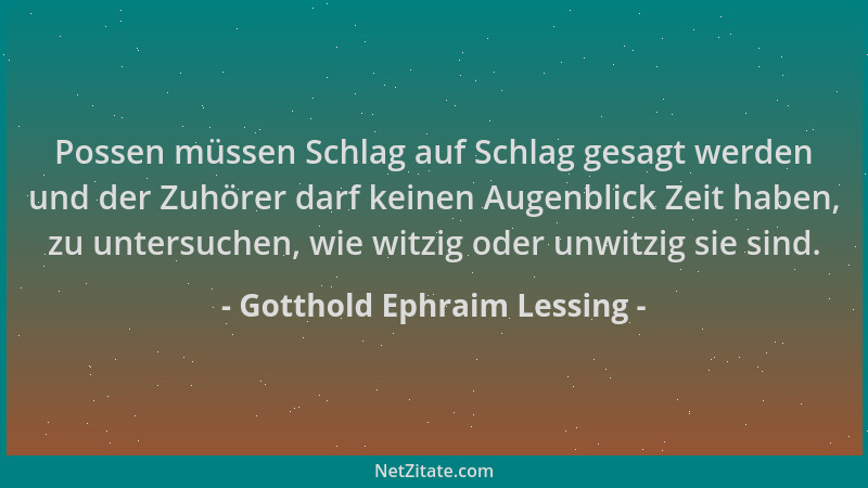 Gotthold Ephraim Lessing - Possen müssen Schlag auf Schlag gesagt werden und der Zuhörer darf keinen Augenblick Zeit haben,...