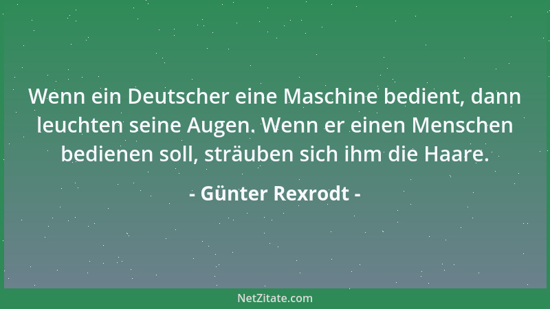 Günter Rexrodt - Wenn ein Deutscher eine Maschine bedient, dann leuchten seine Augen. Wenn er einen Menschen bedienen soll,...
