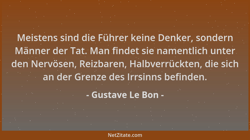 Gustave Le Bon - Meistens sind die Führer keine Denker, sondern Männer der Tat. Man findet sie namentlich unter den Nervöse...