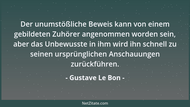 Gustave Le Bon - Der unumstößliche Beweis kann von einem gebildeten Zuhörer angenommen worden sein, aber das Unbewusste in...