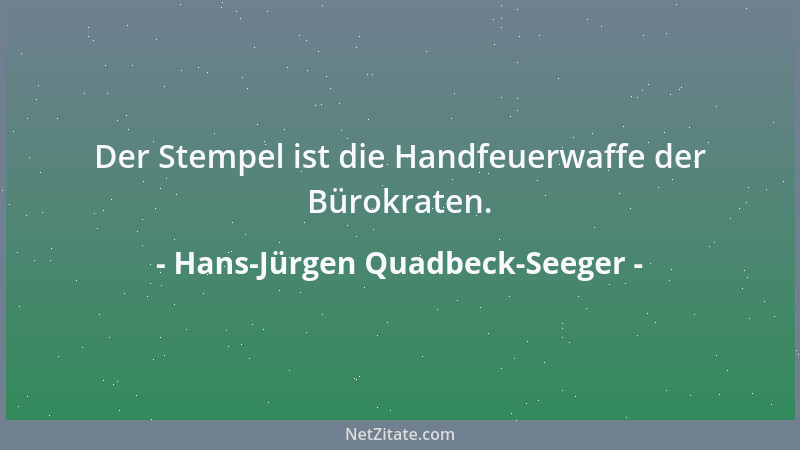 Hans-Jürgen Quadbeck-Seeger - Der Stempel ist die Handfeuerwaffe der Bürokraten....