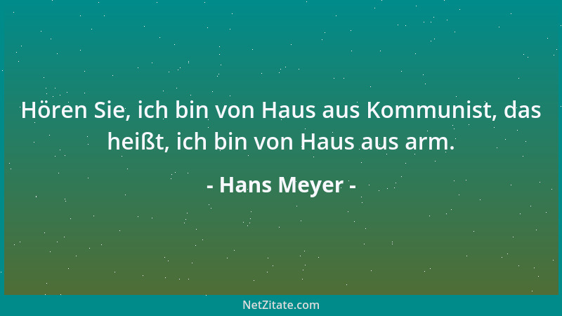 Hans Meyer - Hören Sie, ich bin von Haus aus Kommunist, das heißt, ich bin von Haus aus arm....