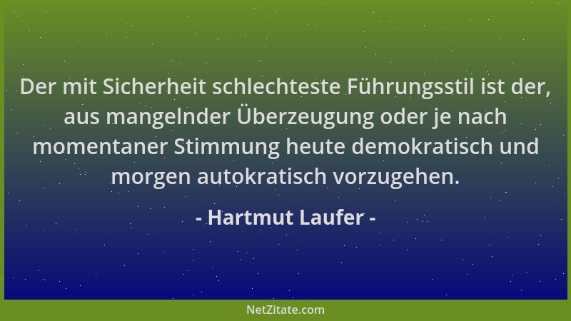 Hartmut Laufer - Der mit Sicherheit schlechteste Führungsstil ist der, aus mangelnder Überzeugung oder je nach momentaner S...