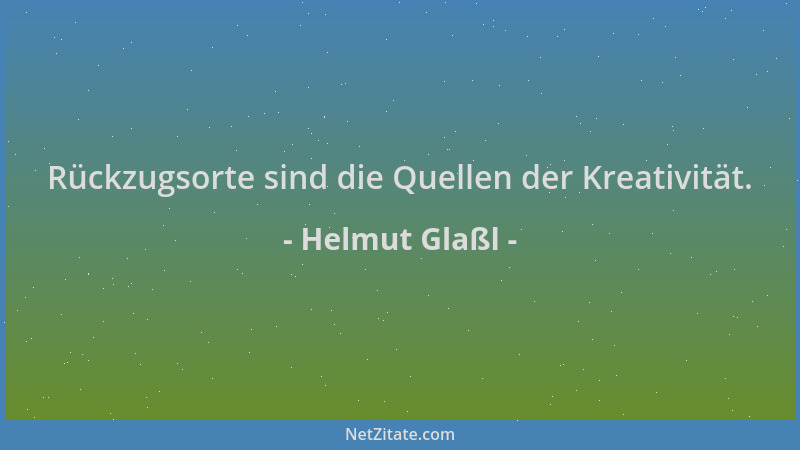 Helmut Glaßl - Rückzugsorte sind die Quellen der Kreativität....