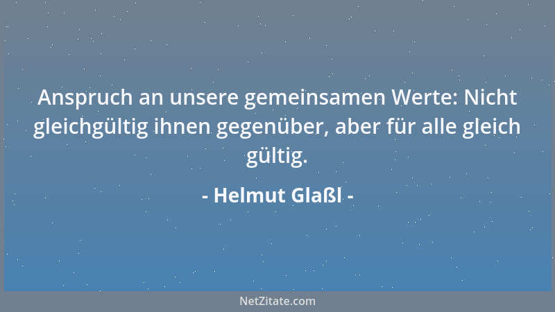 Helmut Glaßl - Anspruch an unsere gemeinsamen Werte: Nicht gleichgültig ihnen gegenüber, aber für alle gleich gültig....