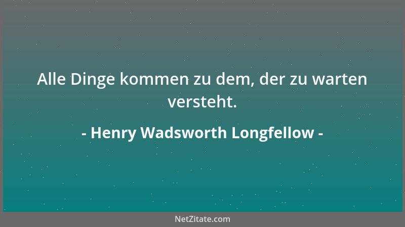 Henry Wadsworth Longfellow - Alle Dinge kommen zu dem, der zu warten versteht....