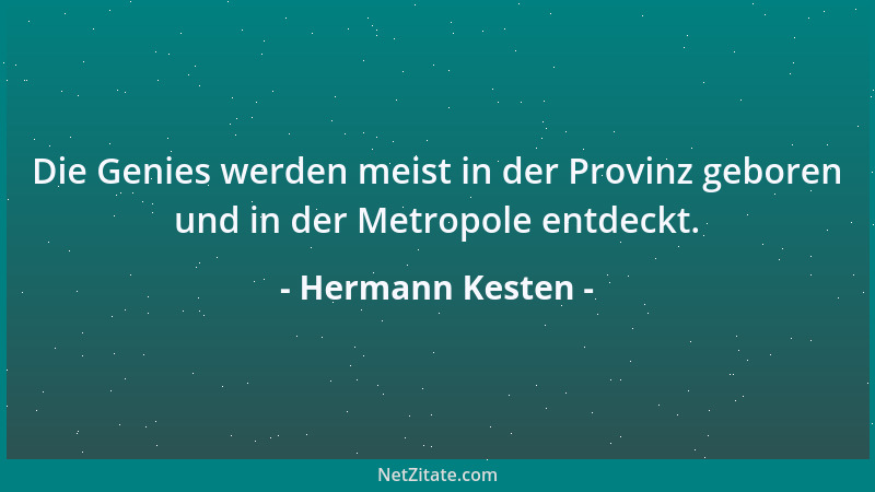 Hermann Kesten - Die Genies werden meist in der Provinz geboren und in der Metropole entdeckt....