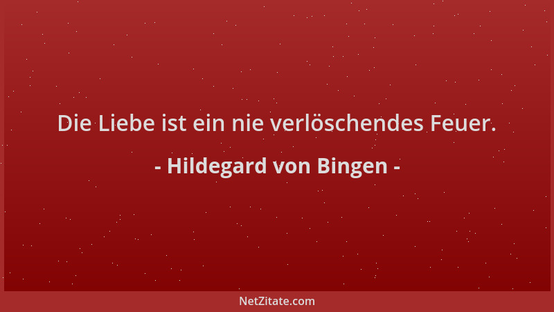 Hildegard von Bingen - Die Liebe ist ein nie verlöschendes Feuer....