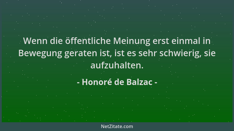 Honoré de Balzac - Wenn die öffentliche Meinung erst einmal in Bewegung geraten ist, ist es sehr schwierig, sie aufzuhalten...