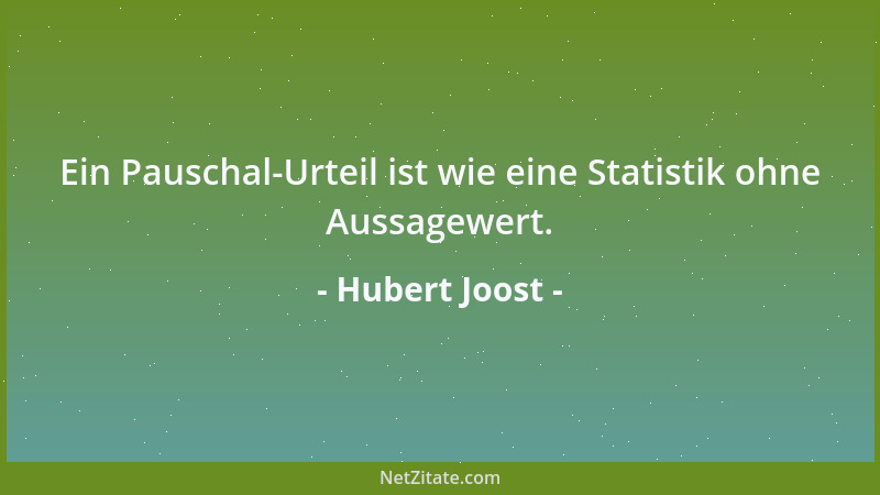 Hubert Joost - Ein Pauschal-Urteil ist wie eine Statistik ohne Aussagewert....
