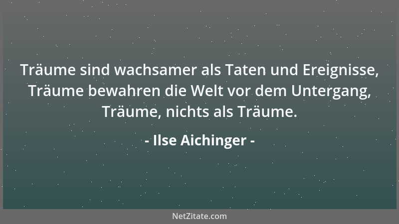 Ilse Aichinger - Träume sind wachsamer als Taten und Ereignisse, Träume bewahren die Welt vor dem Untergang, Träume, nichts...
