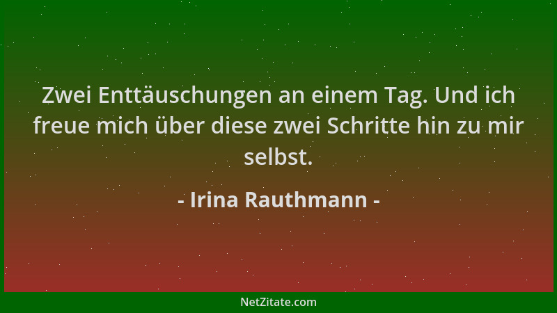 Irina Rauthmann - Zwei Enttäuschungen an einem Tag. Und ich freue mich über diese zwei Schritte hin zu mir selbst....