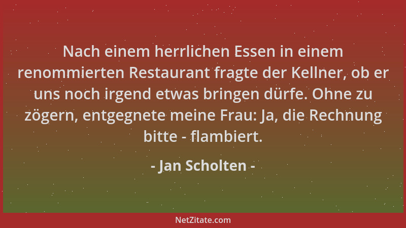 Jan Scholten - Nach einem herrlichen Essen in einem renommierten Restaurant fragte der Kellner, ob er uns noch irgend etwas...