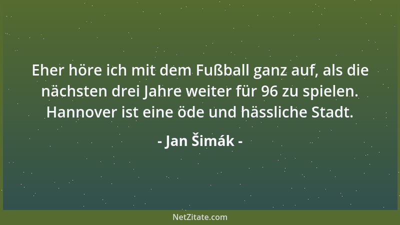 Jan Šimák - Eher höre ich mit dem Fußball ganz auf, als die nächsten drei Jahre weiter für 96 zu spielen. Hannover ist eine...